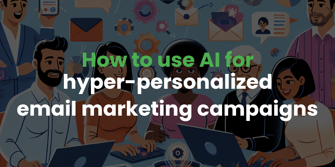 How to use AI for hyper-personalized email marketing campaigns